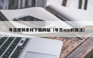 分宜导流视频素材下载网站（导流app的做法）